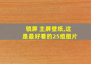 锁屏 主屏壁纸,这是最好看的25组图片